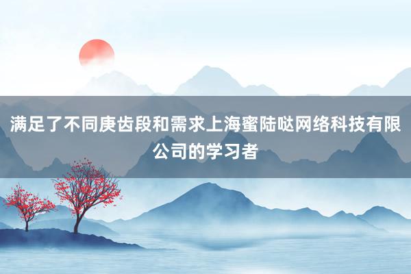 满足了不同庚齿段和需求上海蜜陆哒网络科技有限公司的学习者