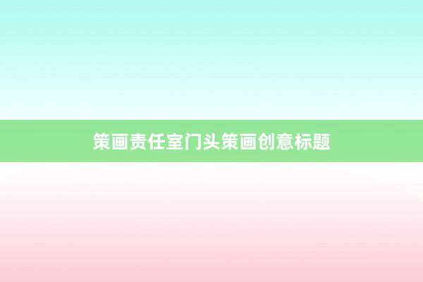 策画责任室门头策画创意标题