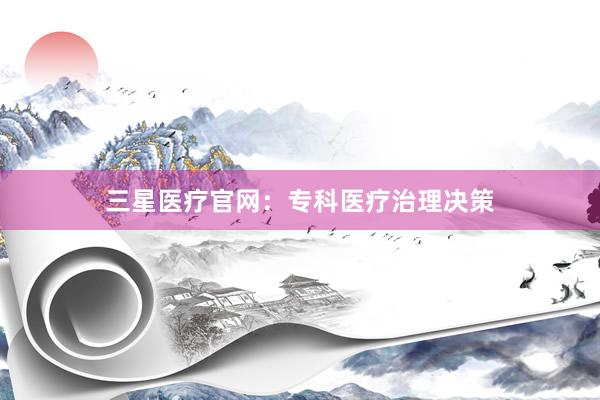 三星医疗官网：专科医疗治理决策