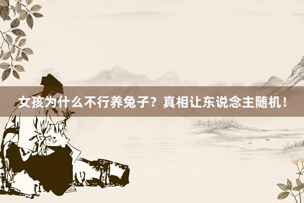女孩为什么不行养兔子?真相让东说念主随机!